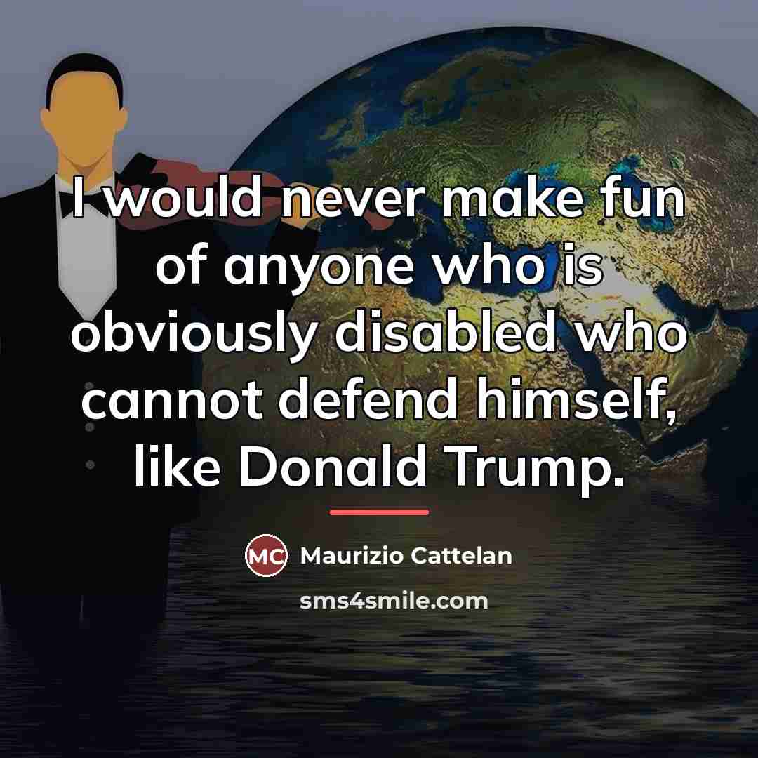 “I would never make fun of anyone who is obviously…” quote by Maurizio Cattelan