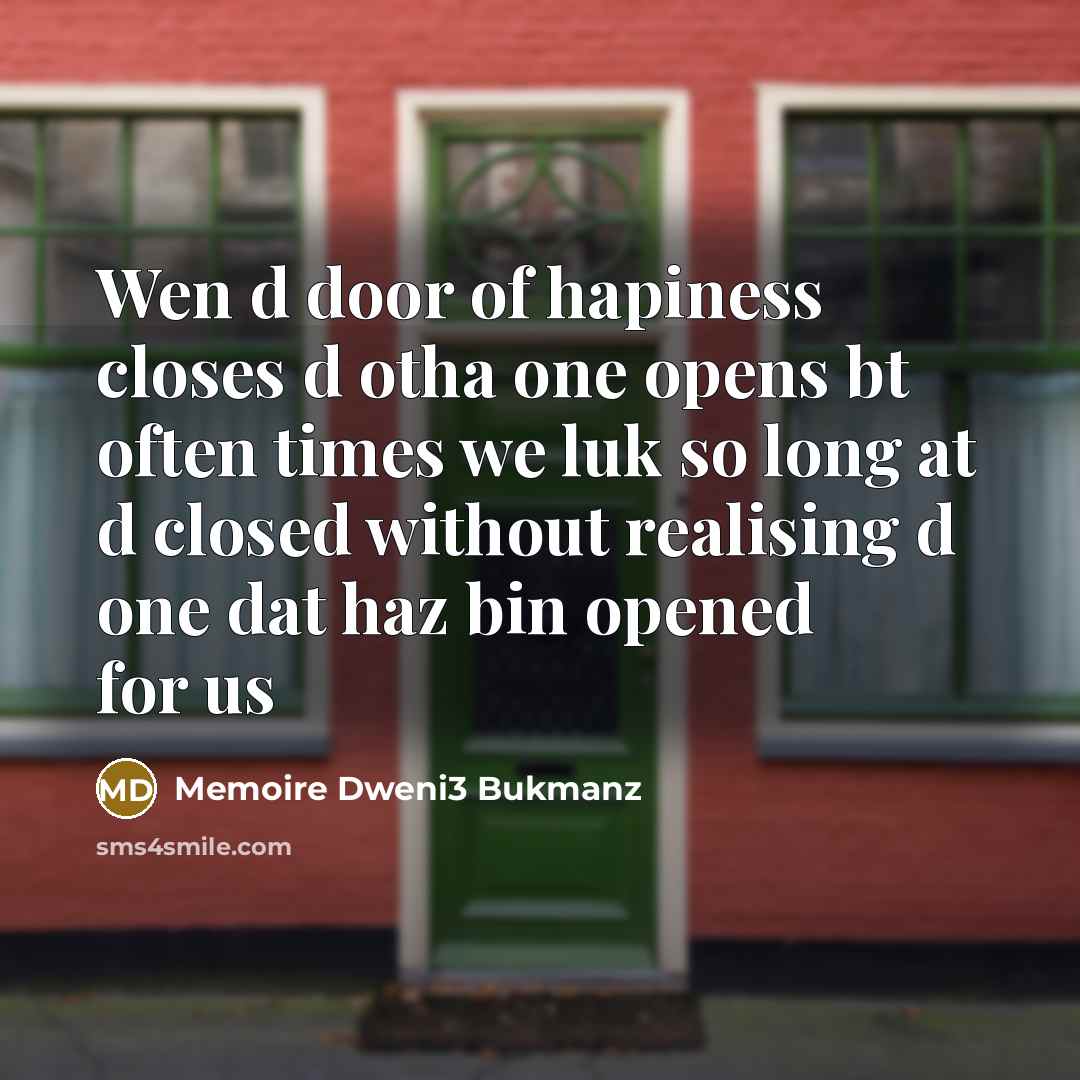 “Wen d door of hapiness closes d otha one opens bt often times we luk so long at d closed without realising d one dat haz bin opened for us” quote by Memoire Dweni3 Bukmanz