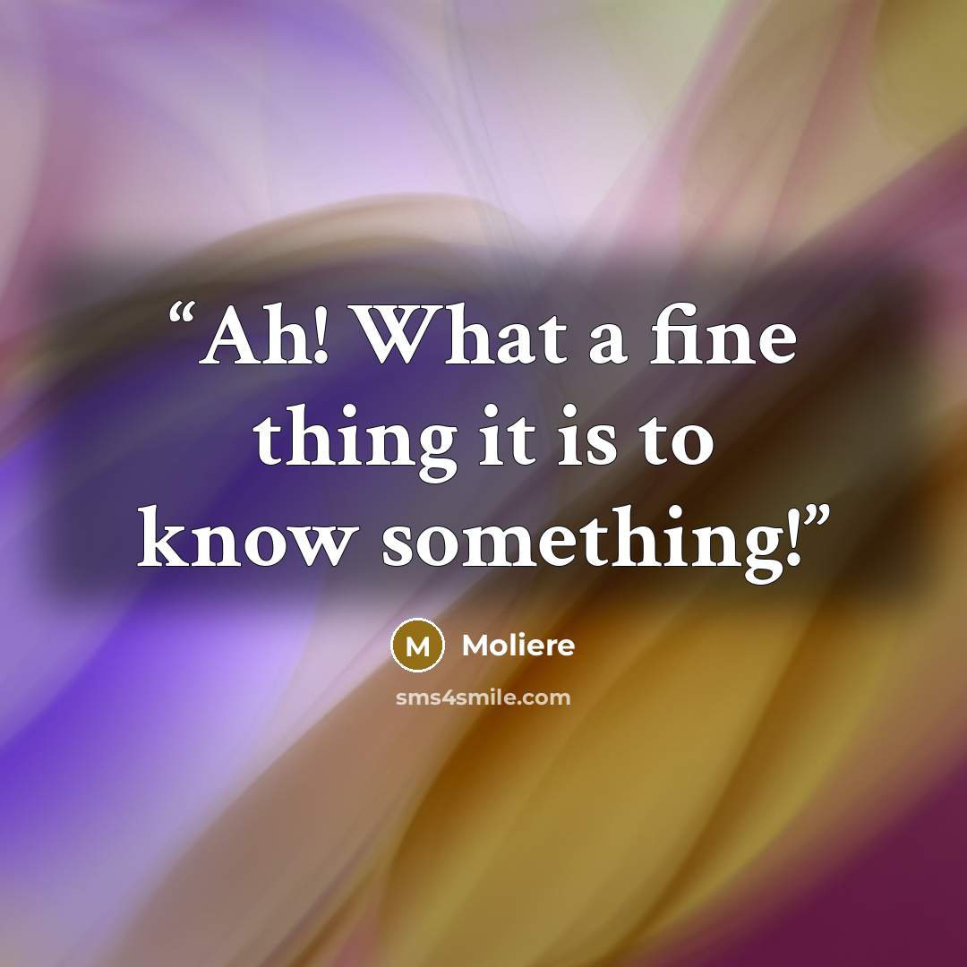“Ah! What a fine thing it is to know something!” quote by Molière