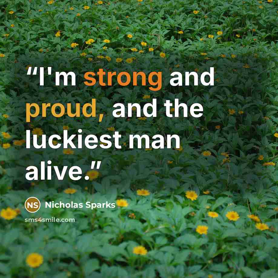 “I'm strong and proud, and the luckiest man alive.” quote by Nicholas Sparks