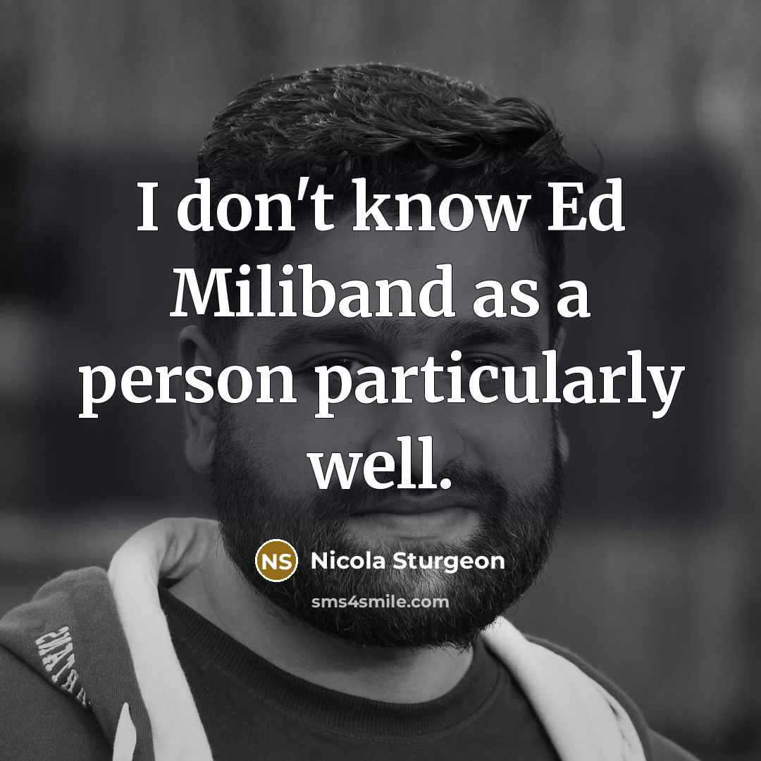 “I don't know Ed Miliband as a person particularly well.…” quote by Nicola Sturgeon