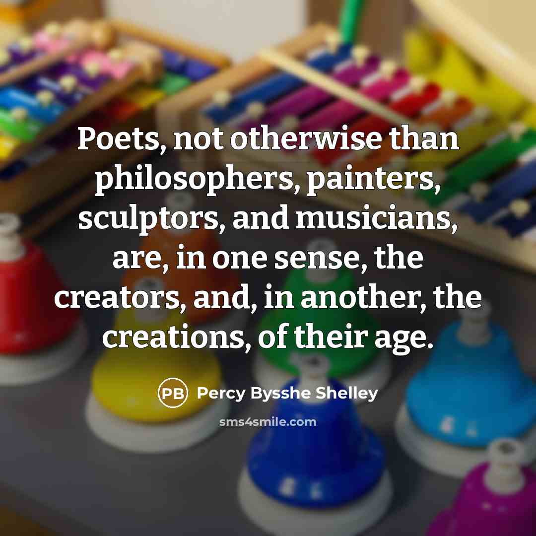 “Poets, not otherwise than philosophers, painters, sculptors, and musicians, are,…” quote by Percy Bysshe Shelley