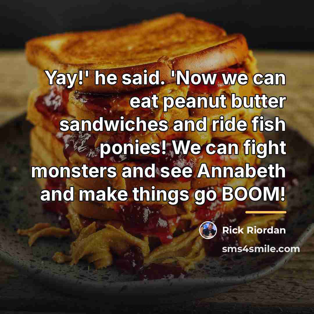 “Yay!' he said. 'Now we can eat peanut butter sandwiches…” quote by Rick Riordan