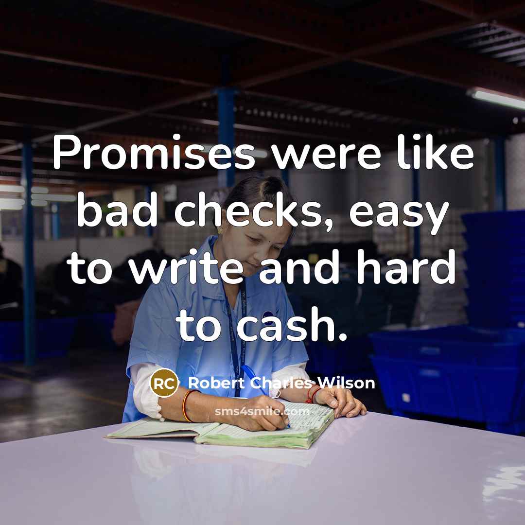 “Promises were like bad checks, easy to write and hard…” quote by Robert Charles Wilson