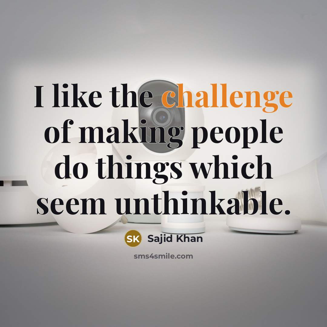 “I like the challenge of making people do things which…” quote by Sajid Khan