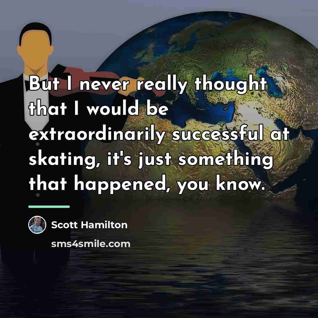 “But I never really thought that I would be extraordinarily…” quote by Scott Hamilton