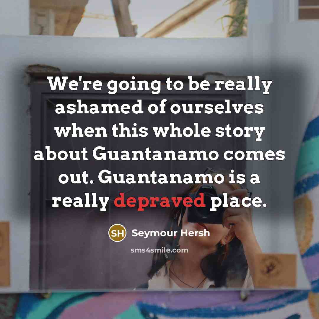 “We're going to be really ashamed of ourselves when this…” quote by Seymour Hersh