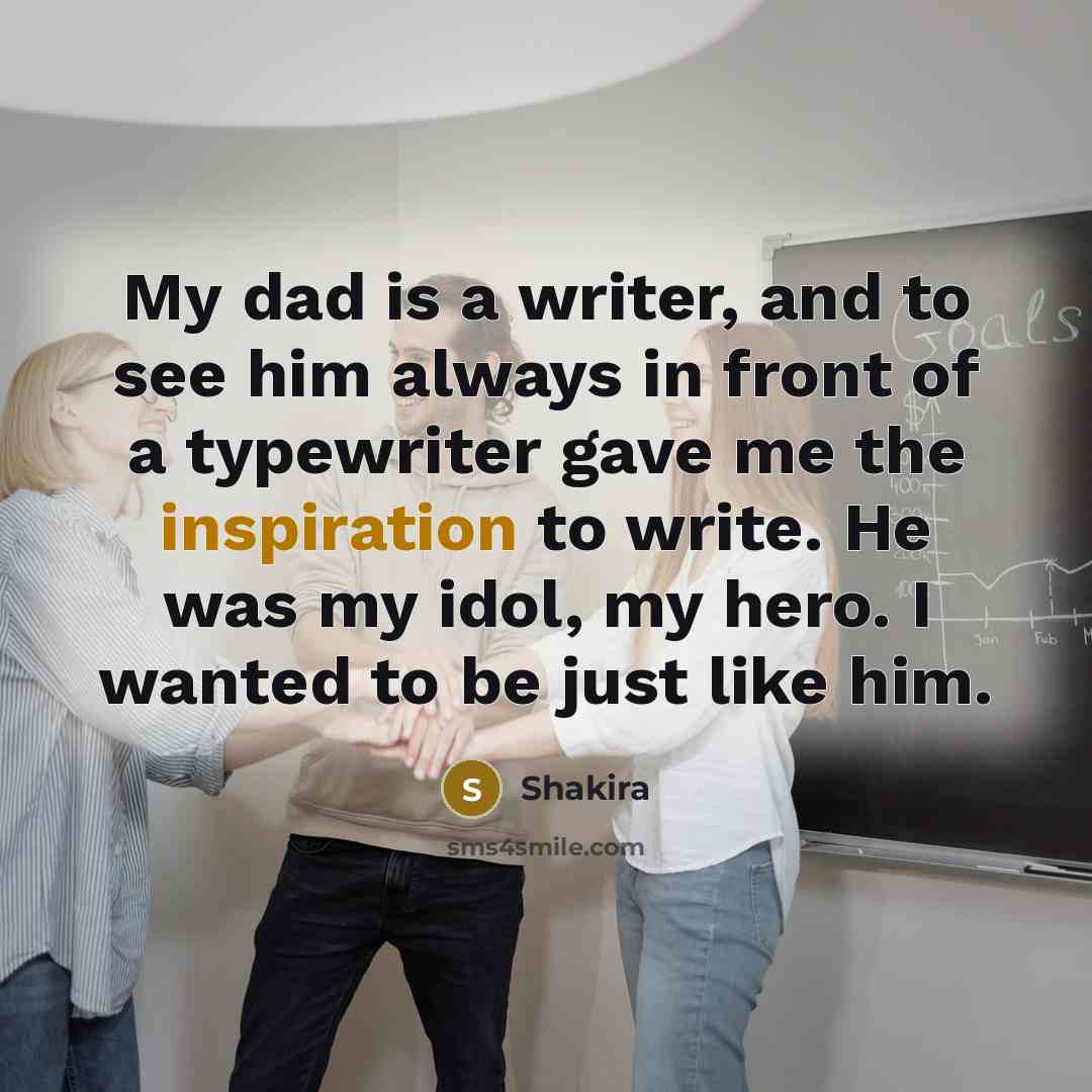 “My dad is a writer, and to see him always…” quote by Shakira