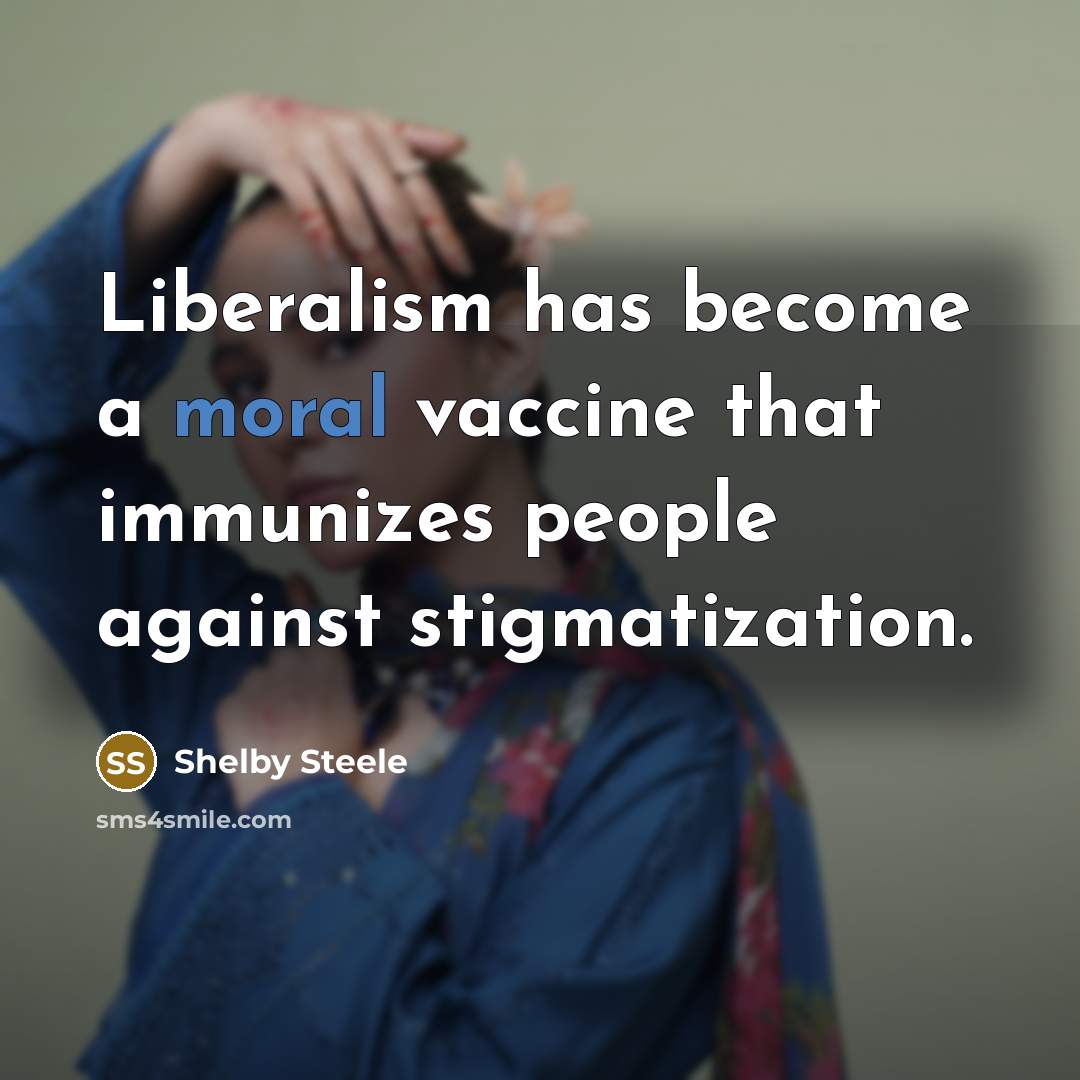 “Liberalism has become a moral vaccine that immunizes people against…” quote by Shelby Steele
