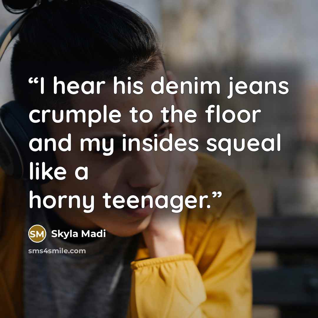 “I hear his denim jeans crumple to the floor and my insides squeal like a horny teenager.” quote by Skyla Madi