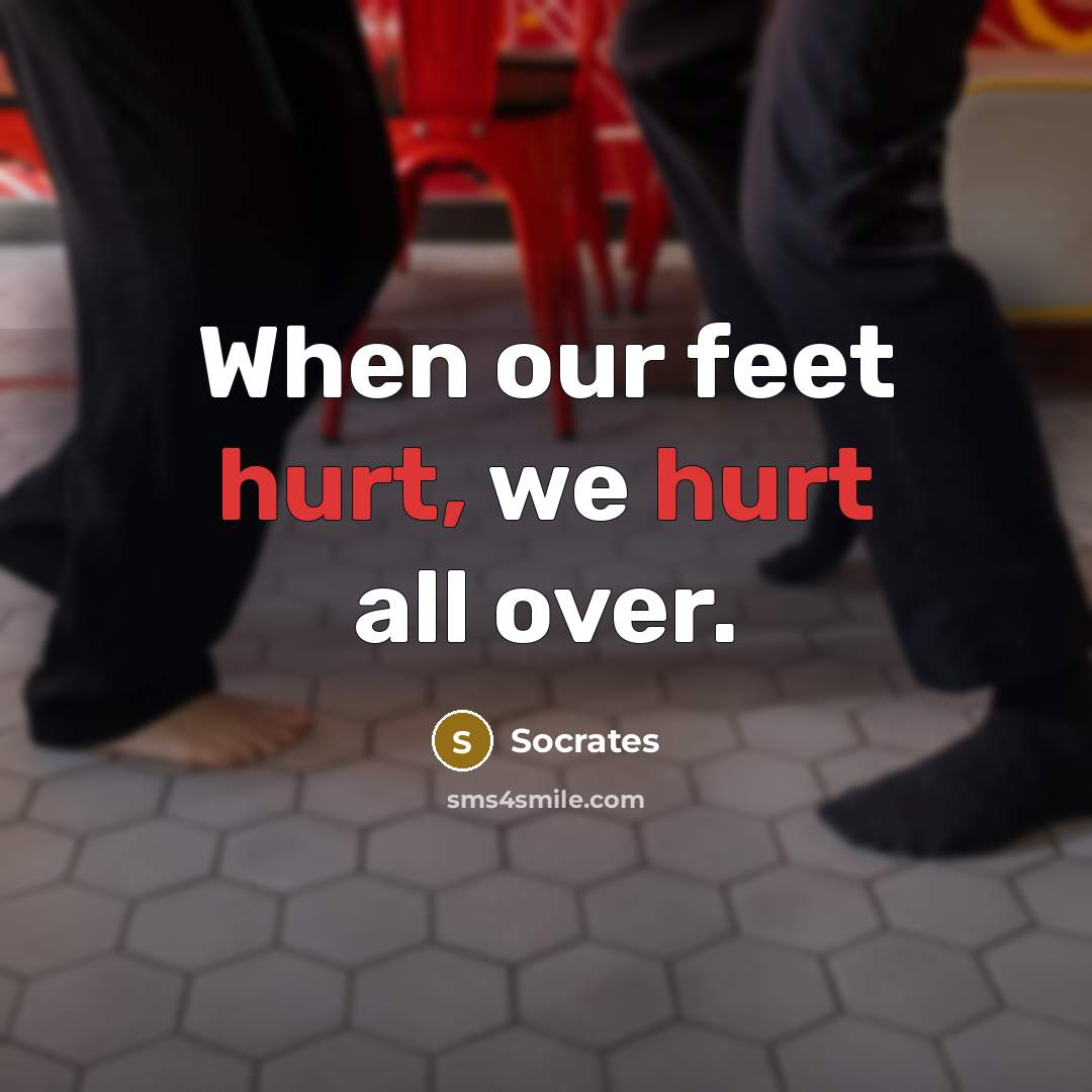 “When our feet hurt, we hurt all over.…” quote by Socrates