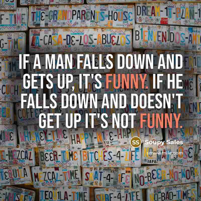 “If a man falls down and gets up, it's funny. If he falls down and doesn't get up it's not funny.” quote by Soupy Sales