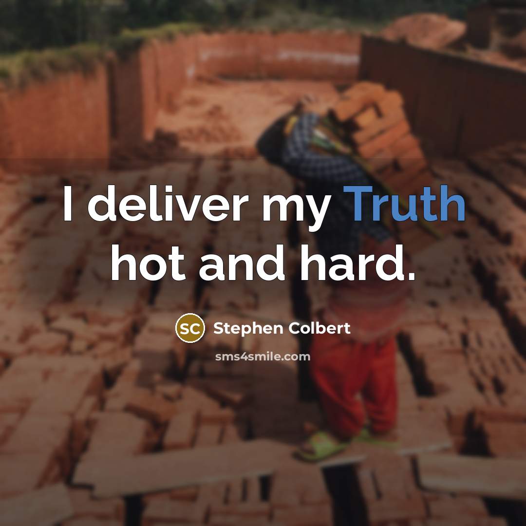 “I deliver my Truth hot and hard.” quote by Stephen Colbert
