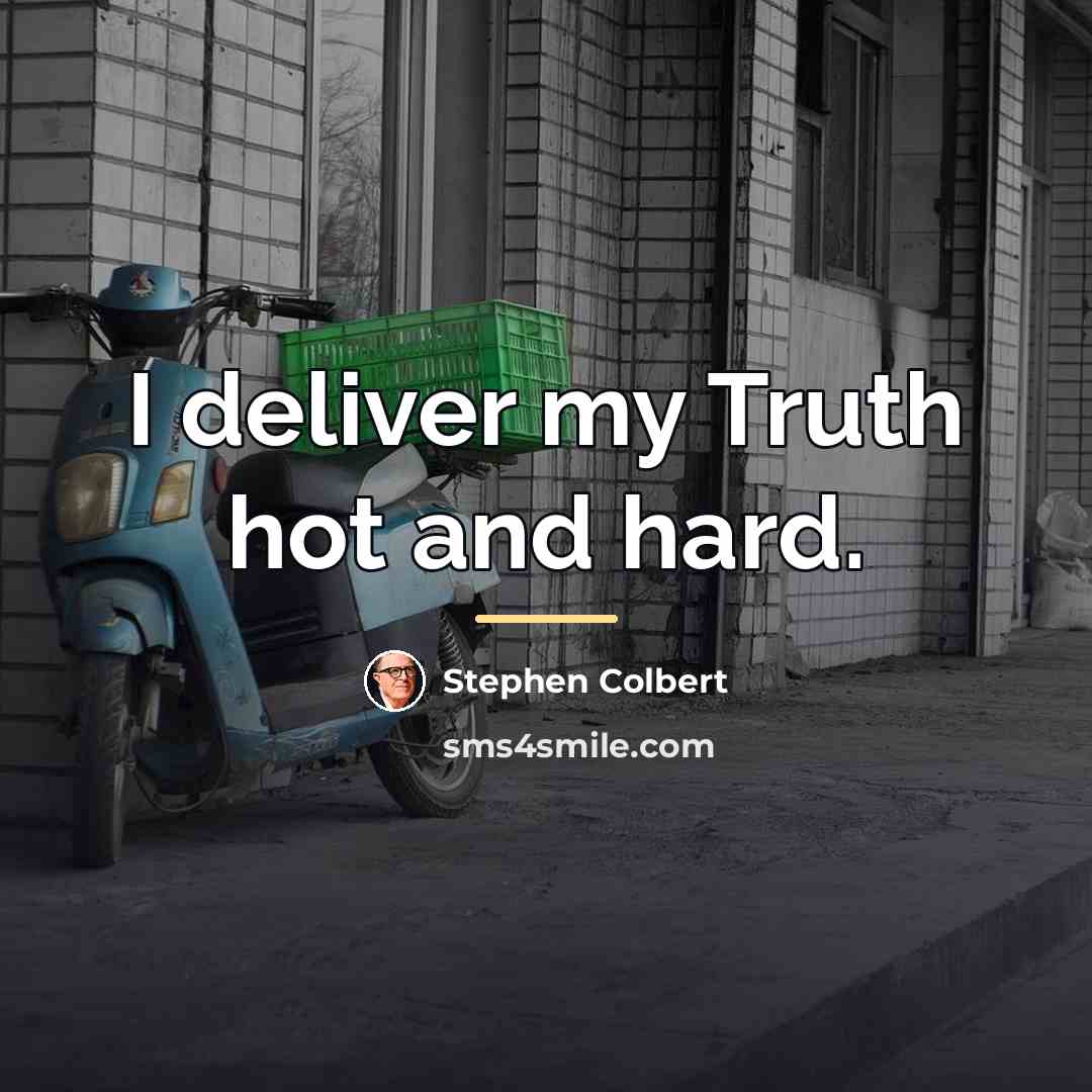 “I deliver my Truth hot and hard.…” quote by Stephen Colbert