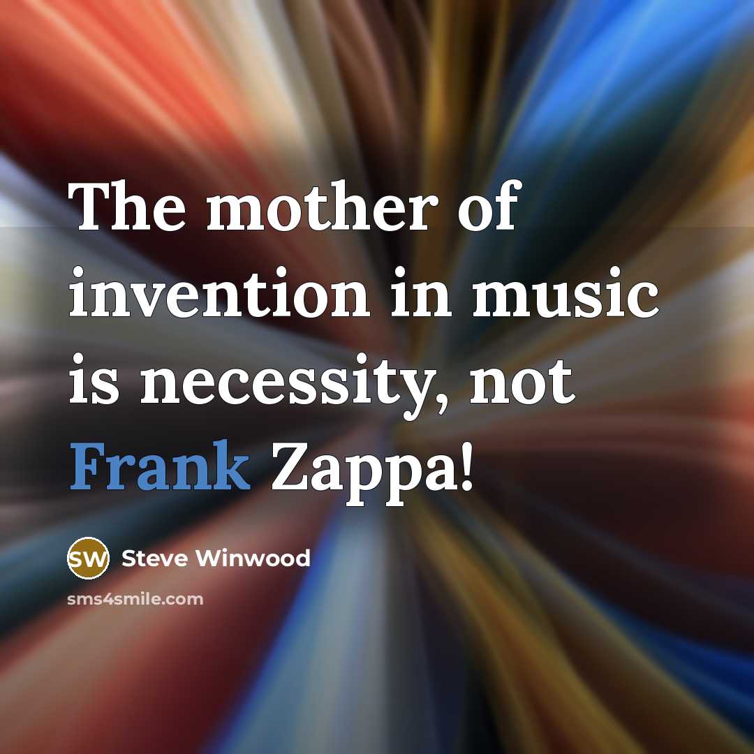 “The mother of invention in music is necessity, not Frank…” quote by Steve Winwood
