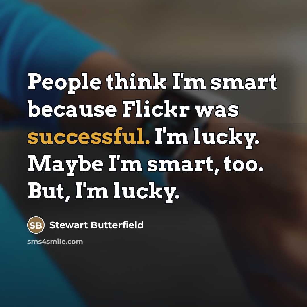 “People think I'm smart because Flickr was successful. I'm lucky.…” quote by Stewart Butterfield