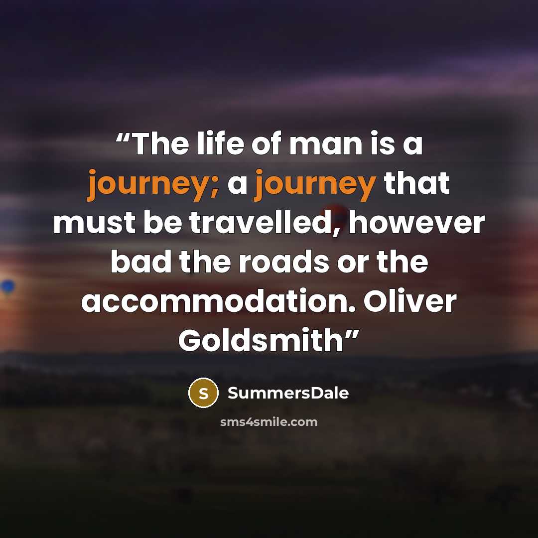 “The life of man is a journey; a journey that must be travelled, however bad the roads or the accommodation. Oliver Goldsmith” quote by SummersDale