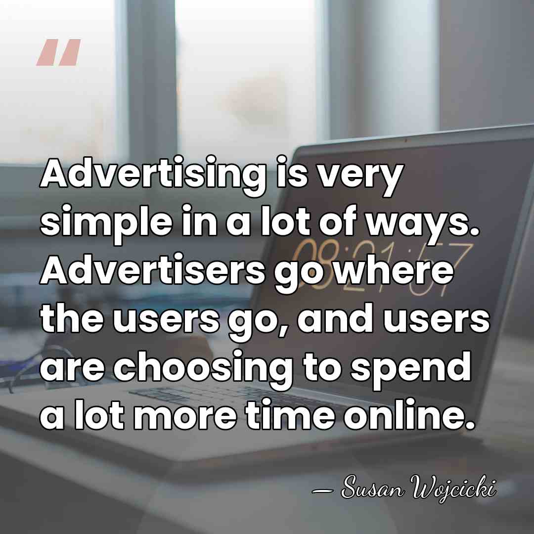 Advertising is very simple in a lot of ways. Advertisers go where&hellip; - Susan Wojcicki