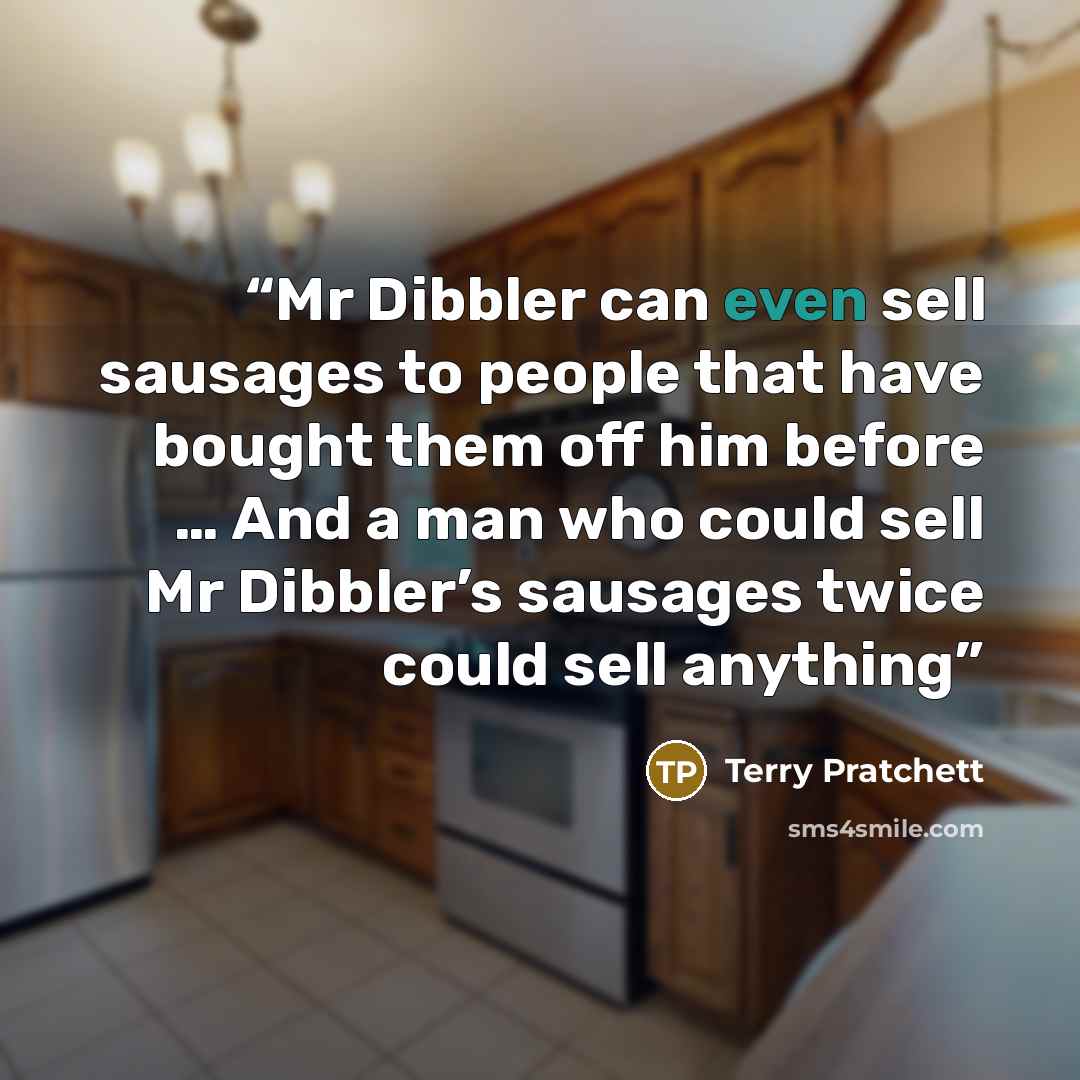“Mr Dibbler can even sell sausages to people that have bought them off him before … And a man who could sell Mr Dibbler’s sausages twice could sell anything” quote by Terry Pratchett