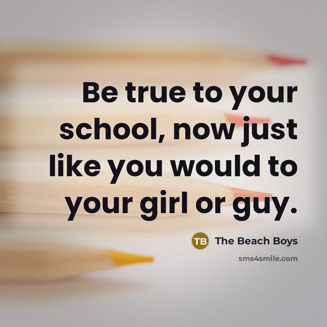 “Be true to your school, now just like you would…” quote by The Beach Boys