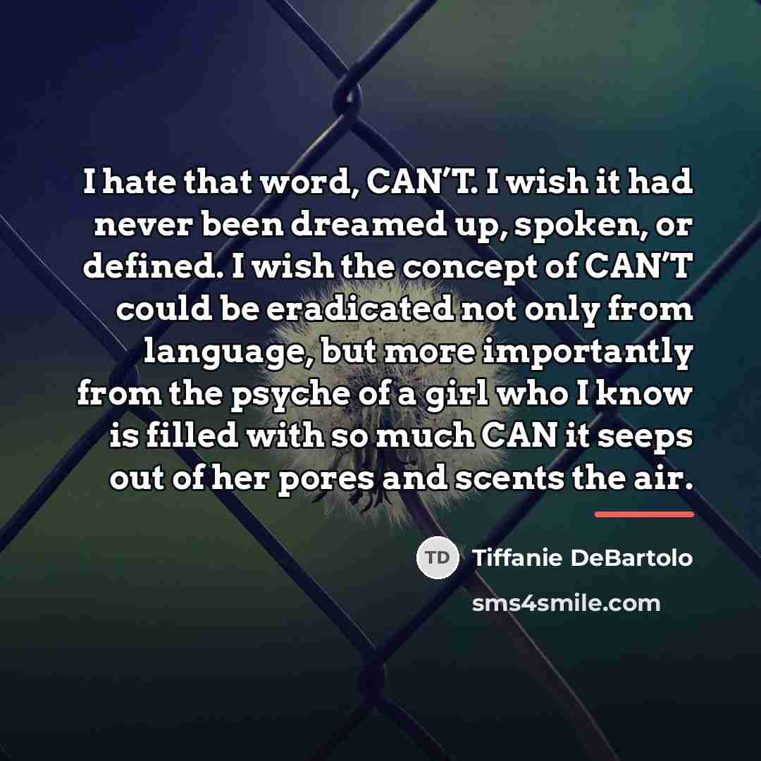 “I hate that word, CAN’T. I wish it had never…” quote by Tiffanie DeBartolo
