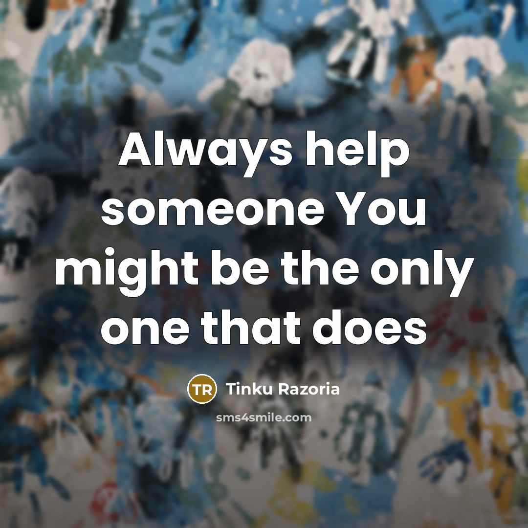 “Always help someone You might be the only one that does” quote by Tinku Razoria