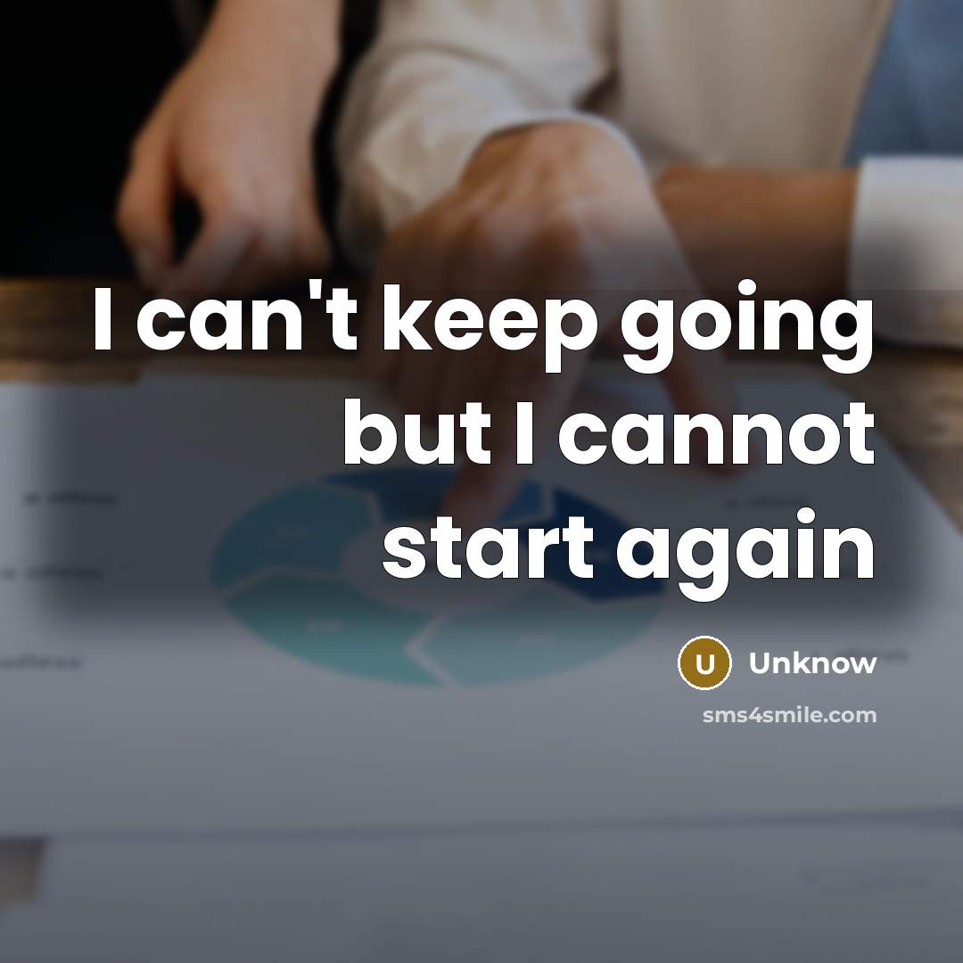 “I can't keep going but I cannot start again” quote by Unknow