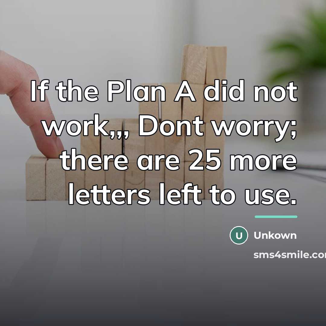 “If the Plan A did not work,,, Dont worry; there…” quote by Unkown