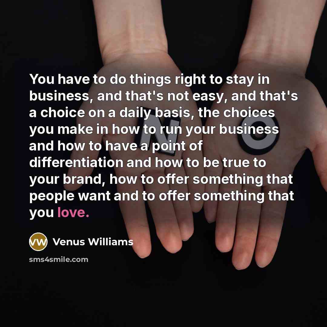 “You have to do things right to stay in business,…” quote by Venus Williams
