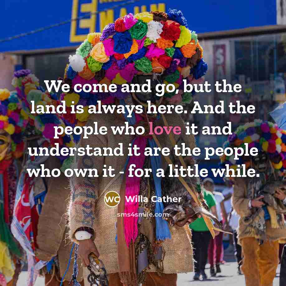 “We come and go, but the land is always here.…” quote by Willa Cather