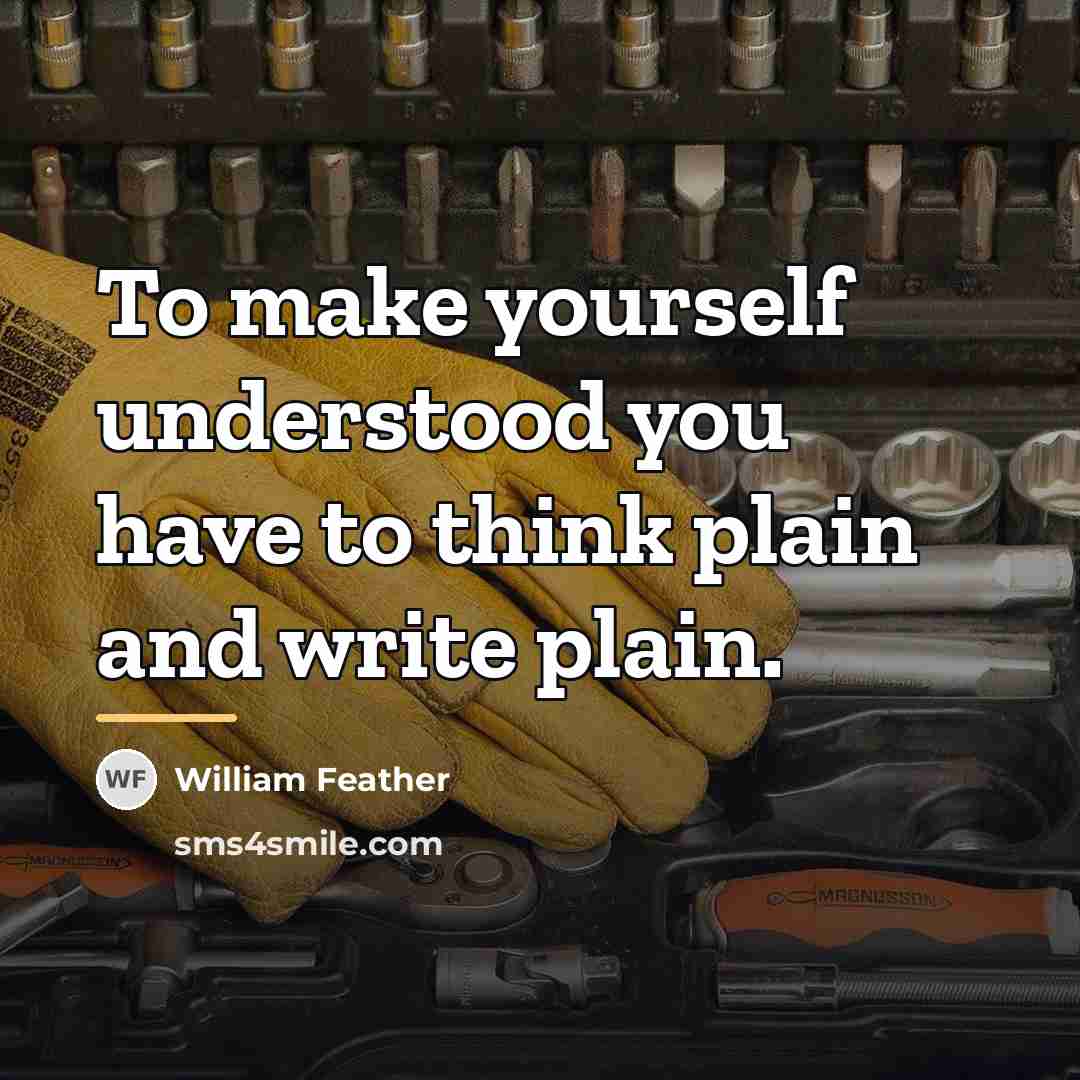 “To make yourself understood you have to think plain and…” quote by William Feather