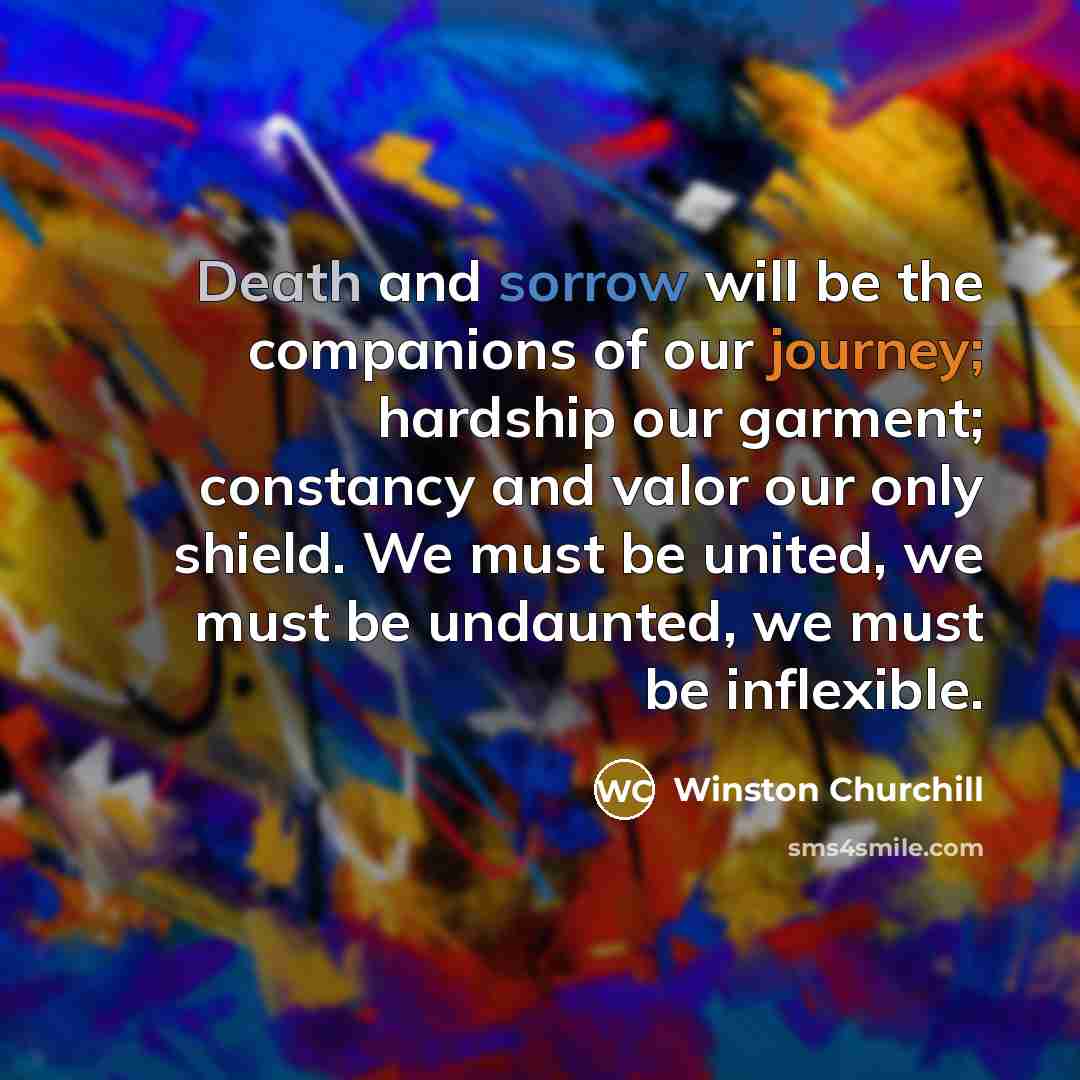 “Death and sorrow will be the companions of our journey;…” quote by Winston Churchill