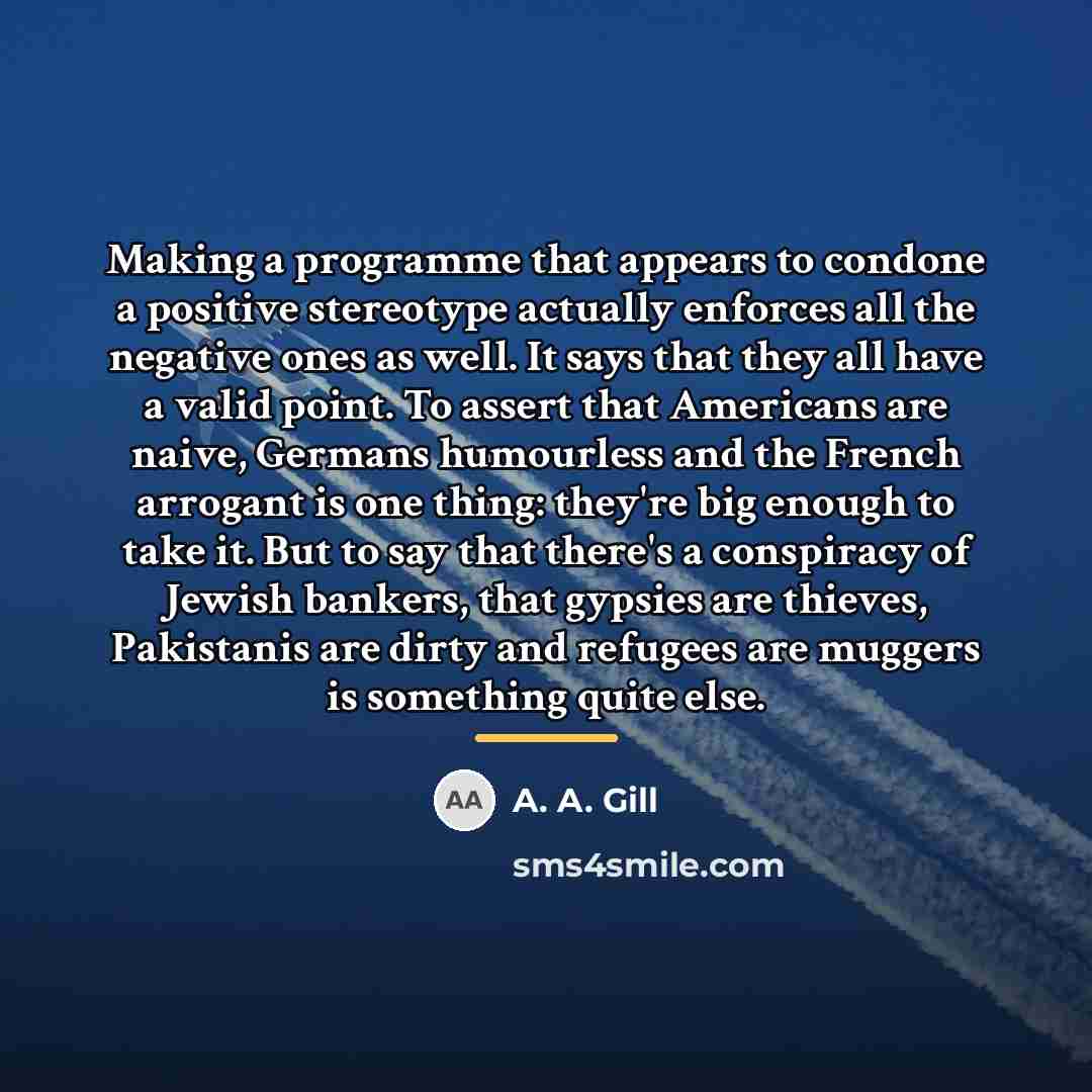“Making a programme that appears to condone a positive stereotype…” quote by A. A. Gill