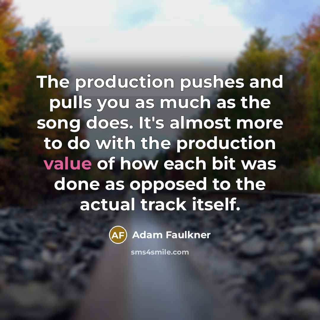 “The production pushes and pulls you as much as the…” quote by Adam Faulkner
