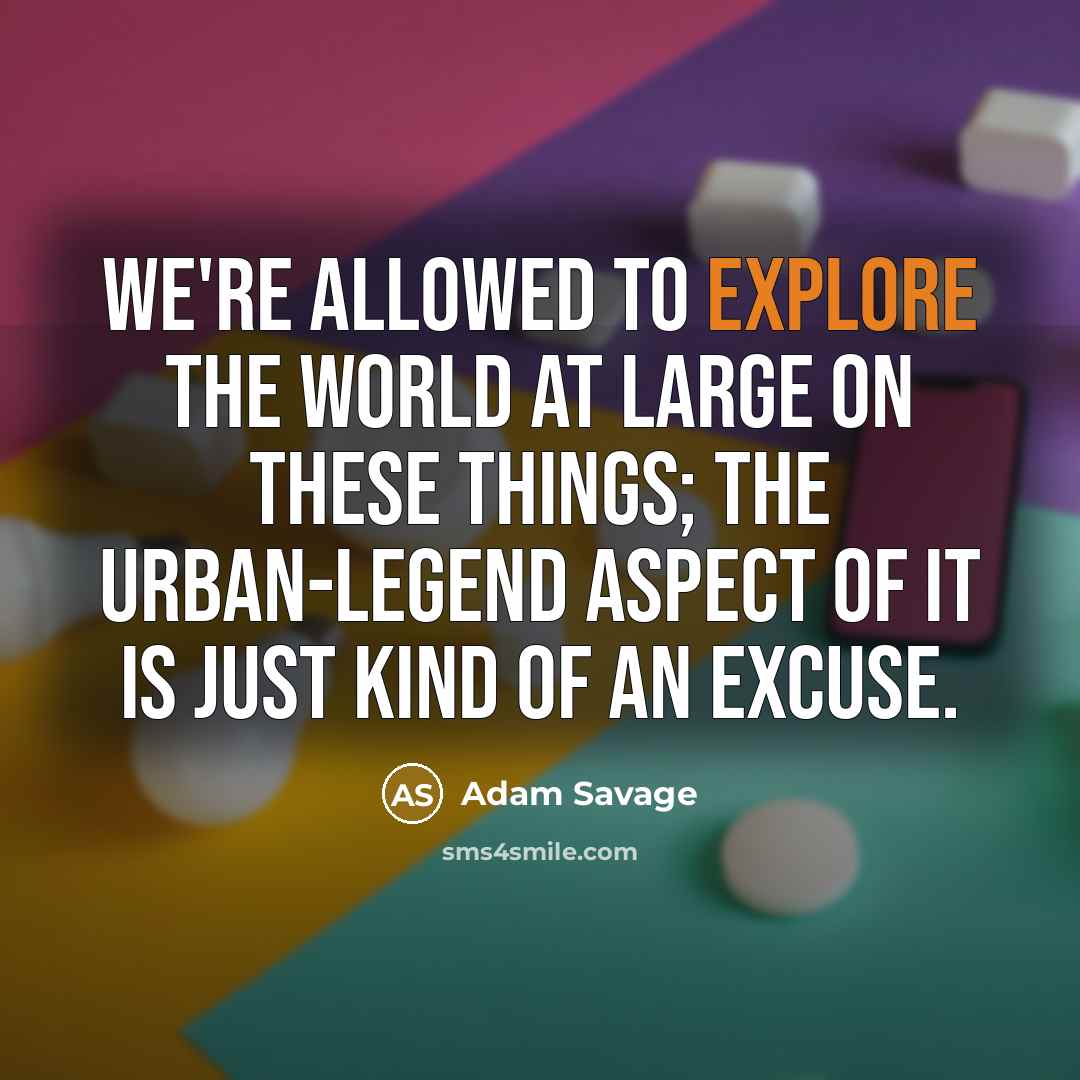 “We're allowed to explore the world at large on these…” quote by Adam Savage