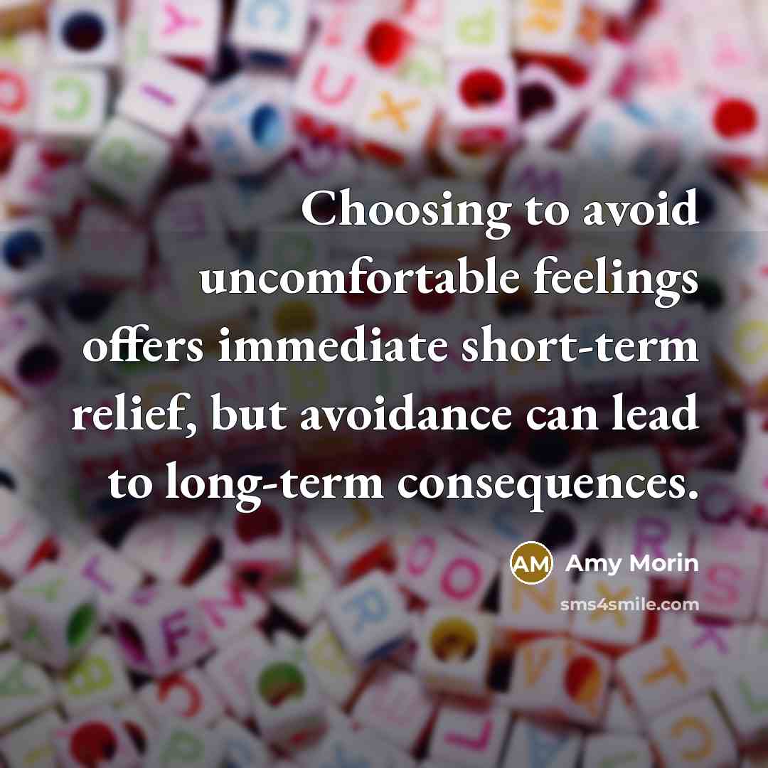 “Choosing to avoid uncomfortable feelings offers immediate short-term relief, but avoidance can lead to long-term consequences.” quote by Amy Morin