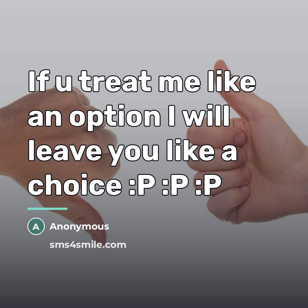“If u treat me like an option I will leave…” quote by Anonymous