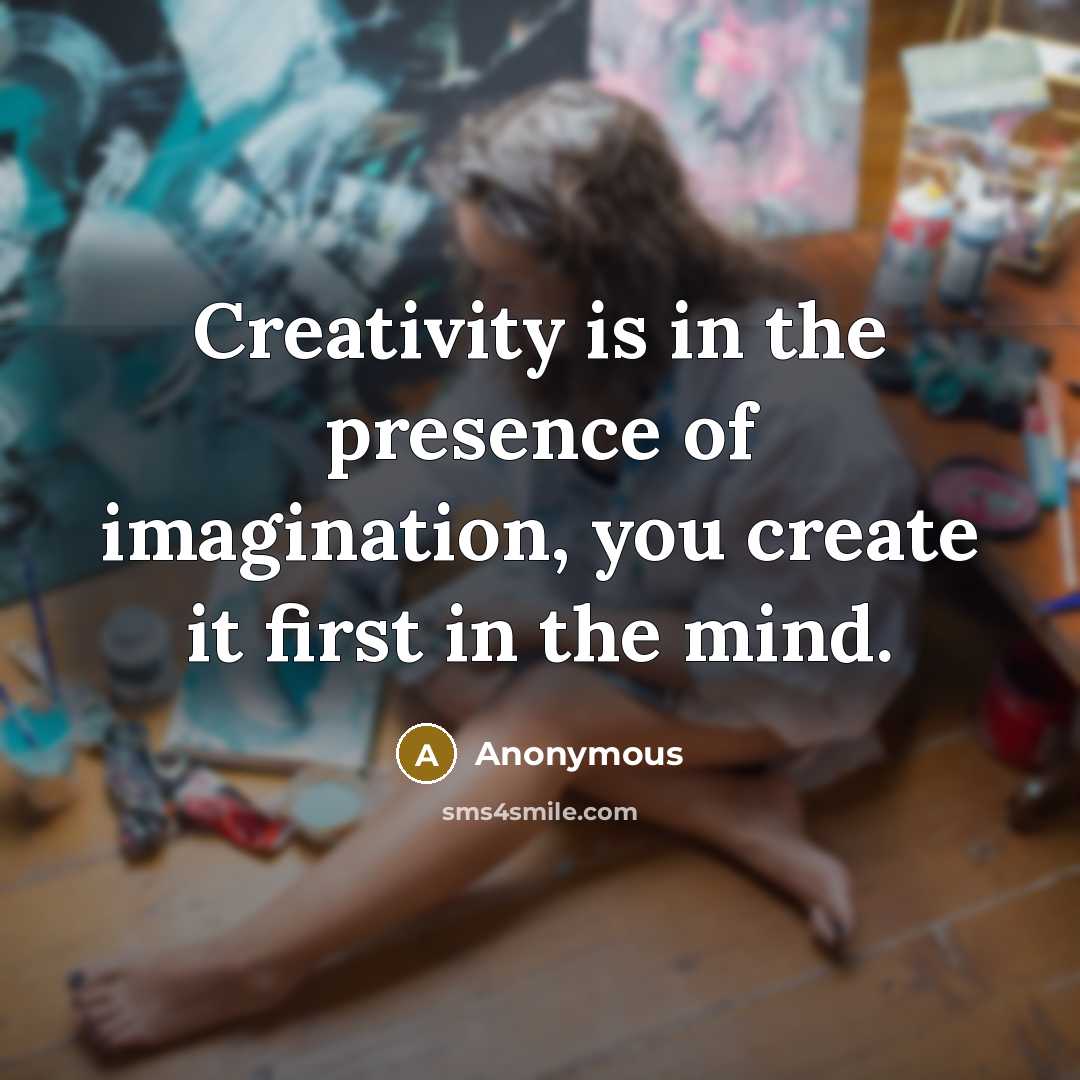 “Creativity is in the presence of imagination, you create it…” quote by Anonymous