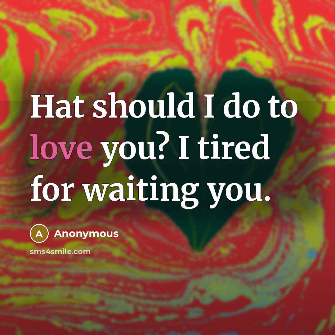 “Hat should I do to love you? I tired for…” quote by Anonymous
