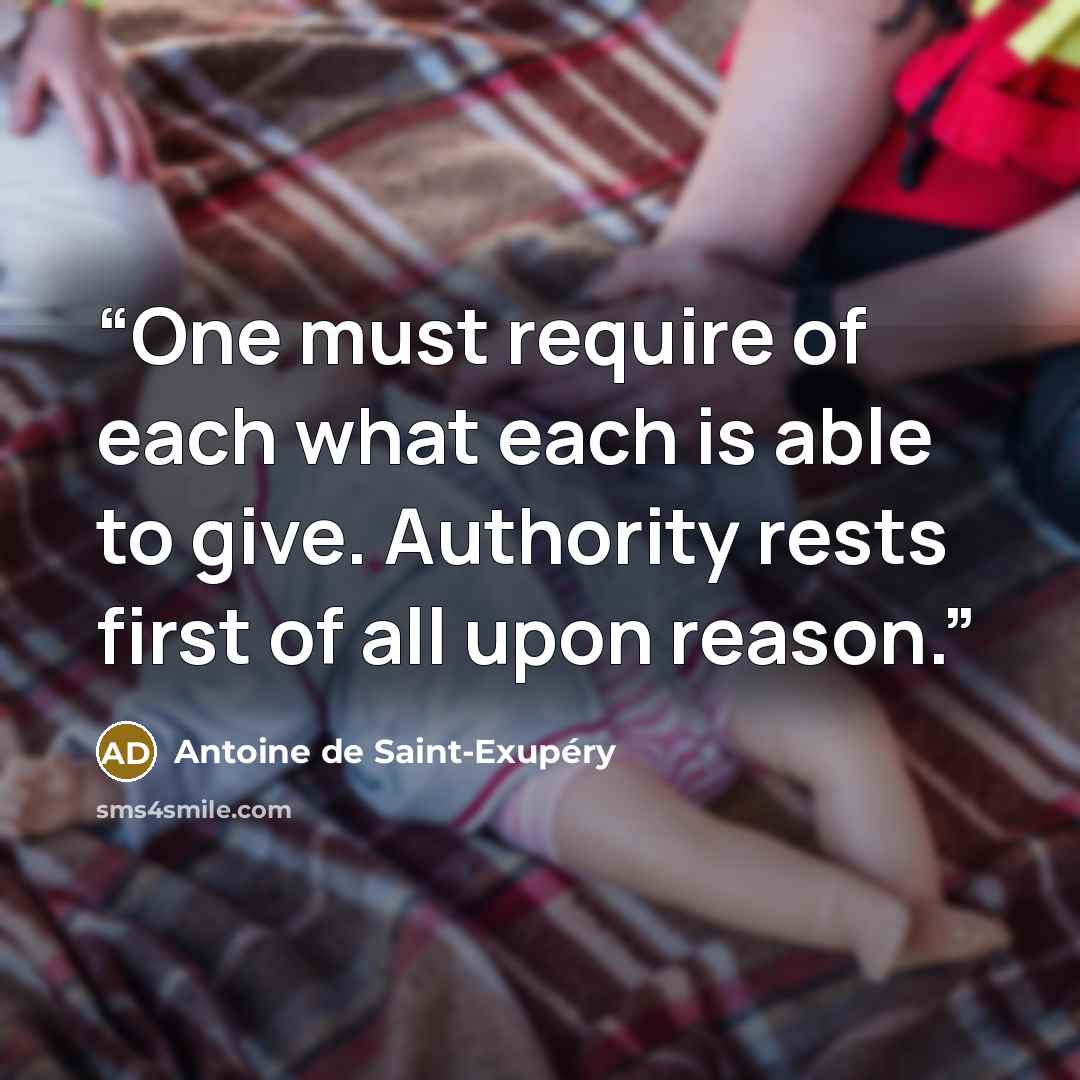 “One must require of each what each is able to give. Authority rests first of all upon reason.” quote by Antoine de Saint-Exupéry