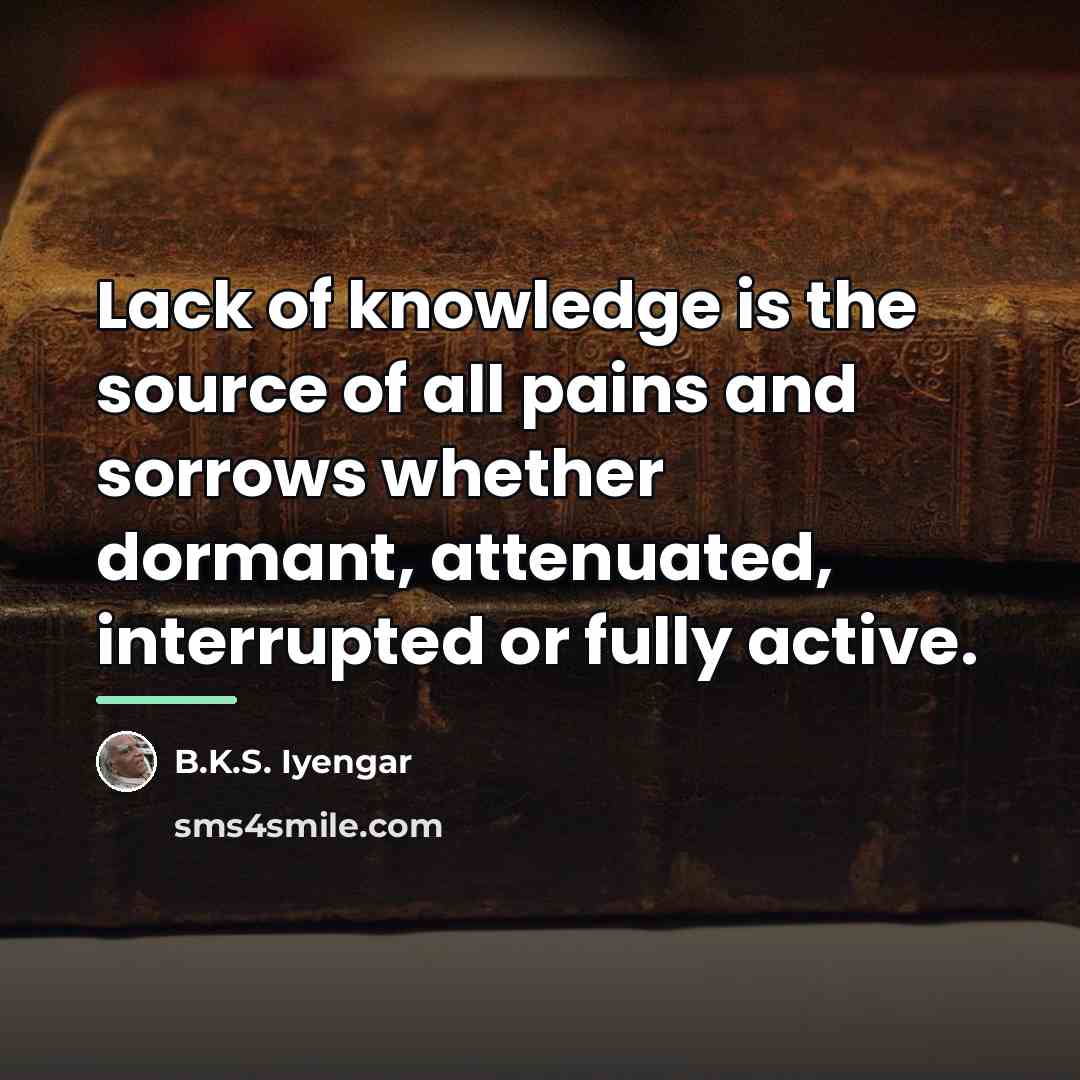 “Lack of knowledge is the source of all pains and…” quote by B.K.S. Iyengar