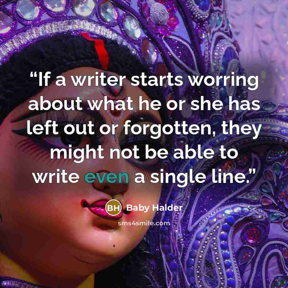 “If a writer starts worring about what he or she has left out or forgotten, they might not be able to write even a single line.” quote by Baby Halder