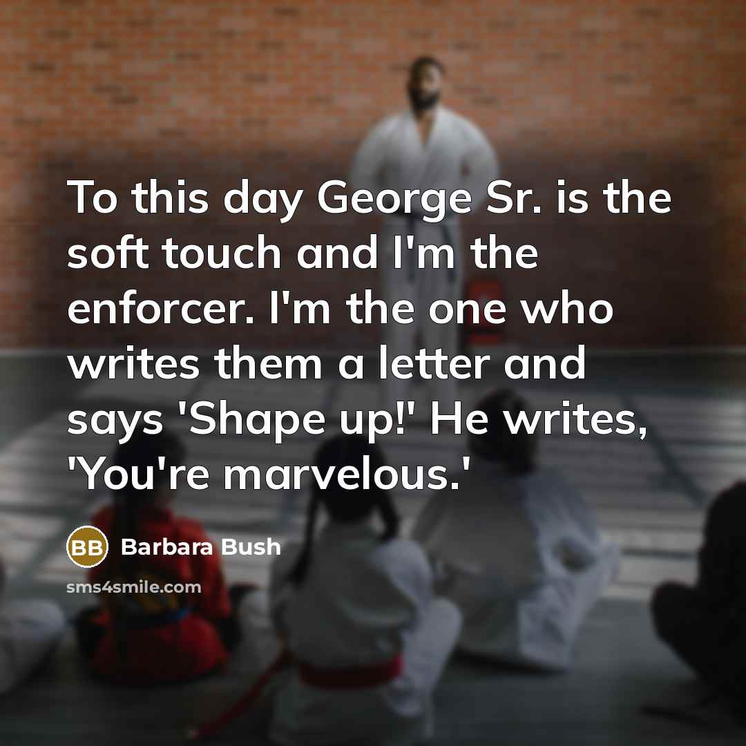 “To this day George Sr. is the soft touch and…” quote by Barbara Bush