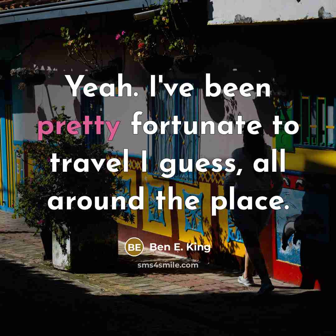 “Yeah. I've been pretty fortunate to travel I guess, all…” quote by Ben E. King
