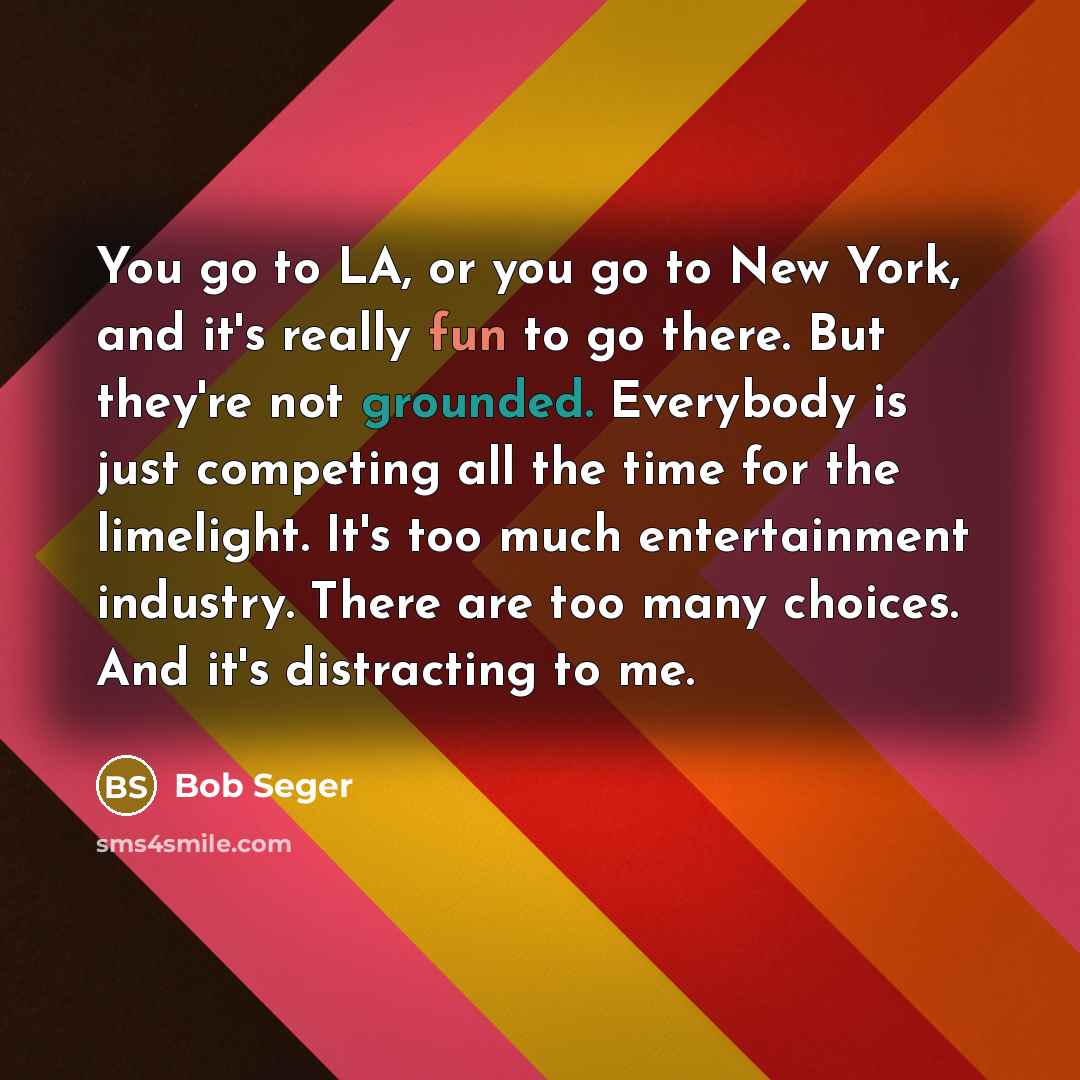 “You go to LA, or you go to New York,…” quote by Bob Seger