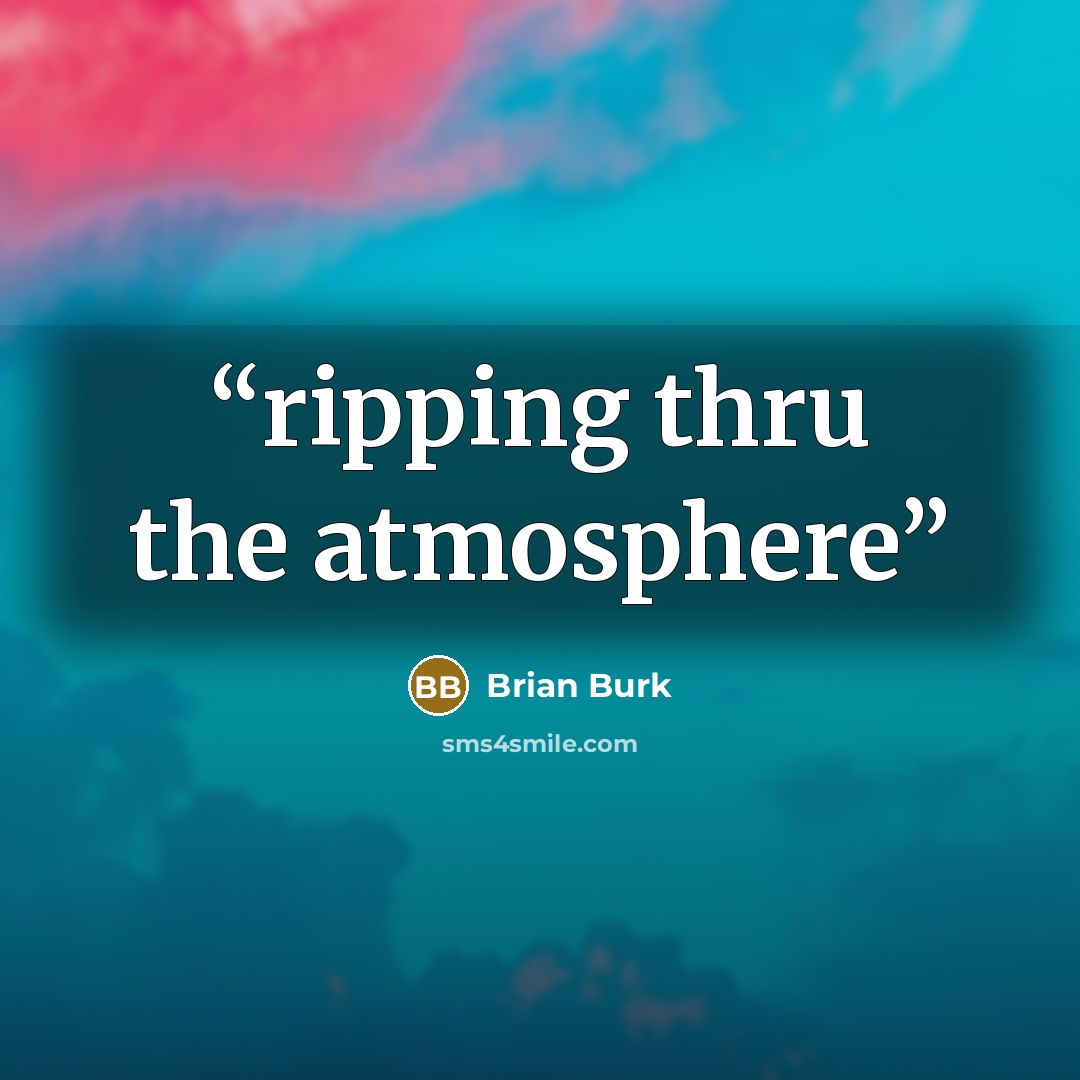 “ripping thru the atmosphere” quote by Brian Burk