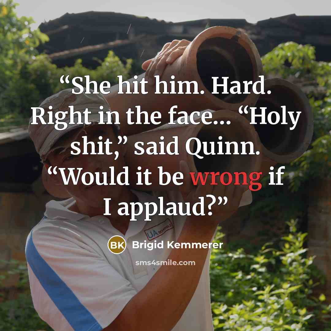 “She hit him. Hard. Right in the face… “Holy shit,” said Quinn. “Would it be wrong if I applaud?” quote by Brigid Kemmerer