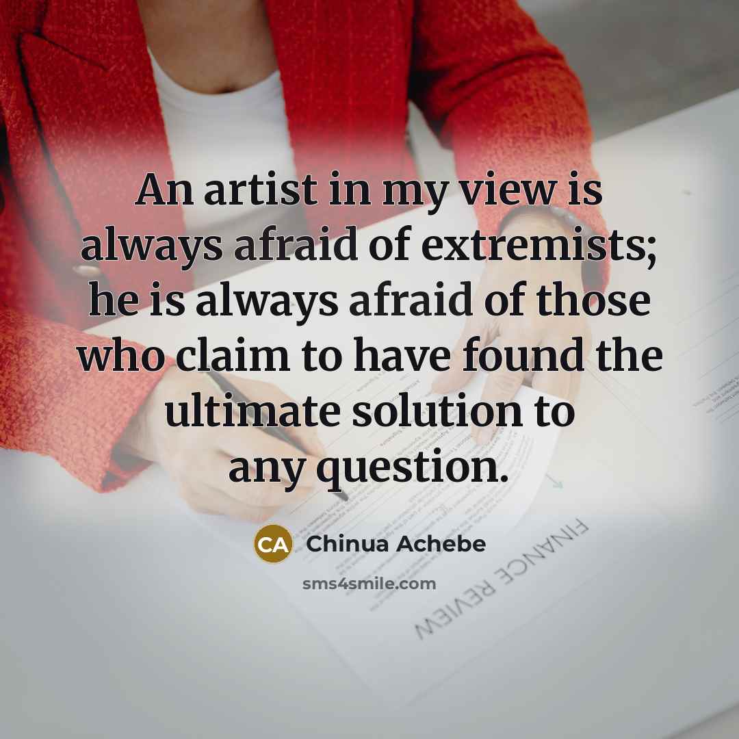 “An artist in my view is always afraid of extremists;…” quote by Chinua Achebe