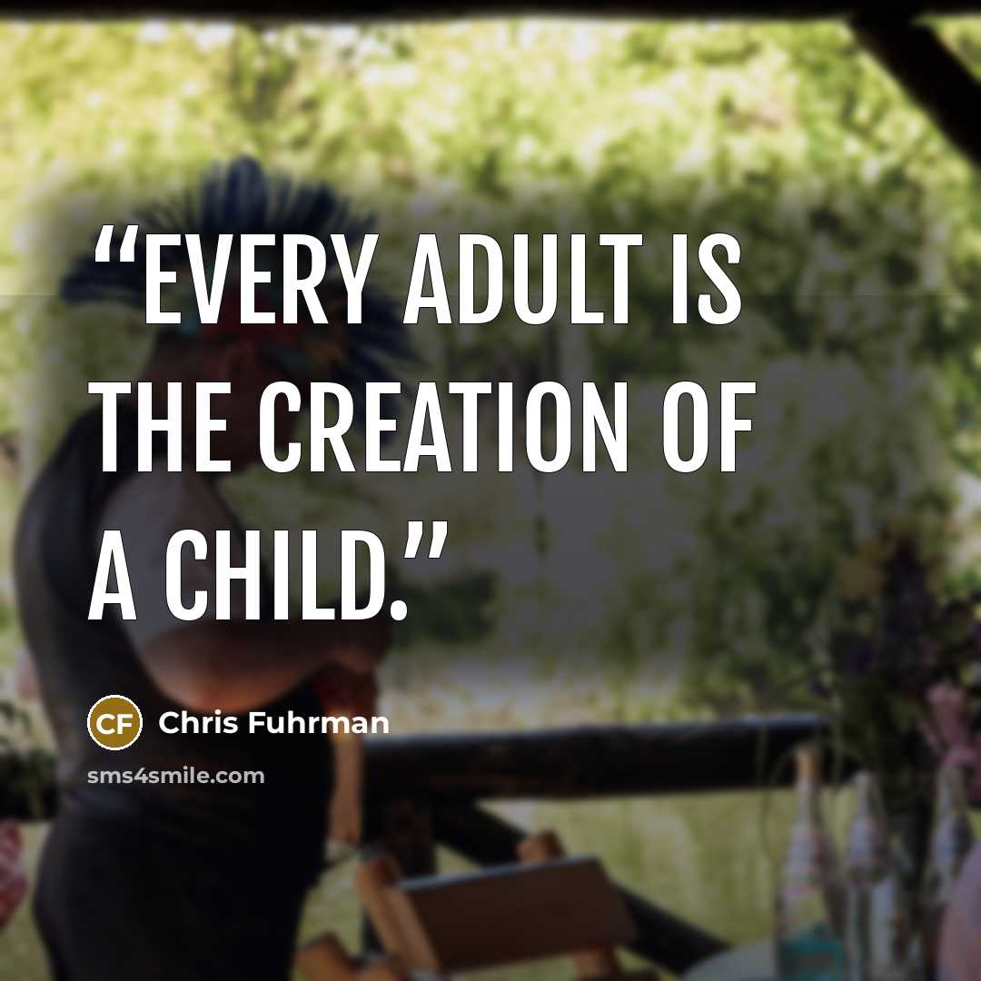 “Every adult is the creation of a child.” quote by Chris Fuhrman