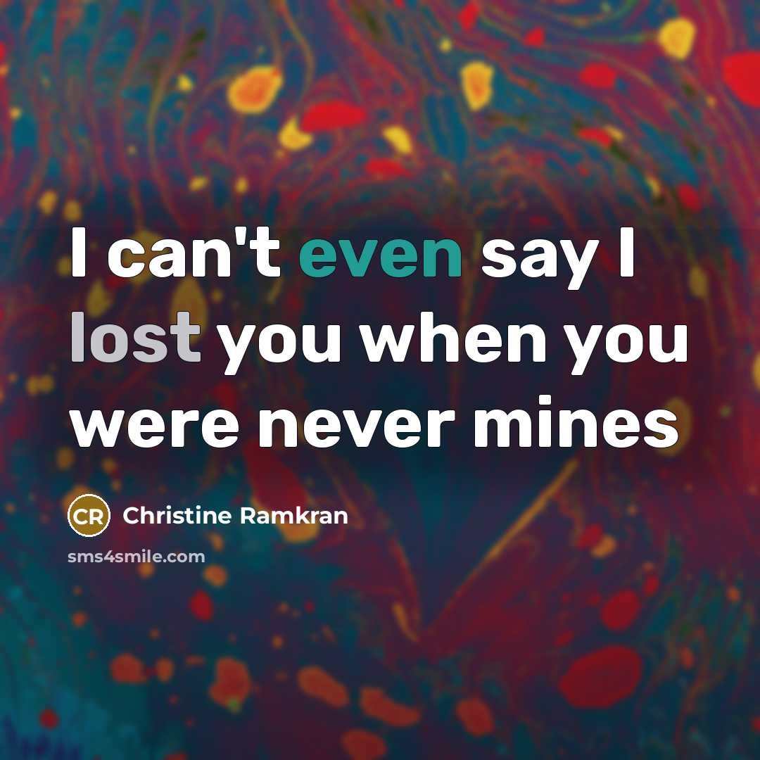“I can't even say I lost you when you were never mines” quote by Christine Ramkran